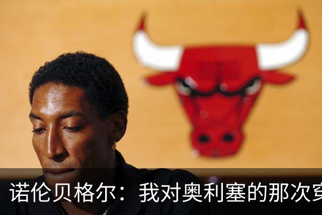诺伦贝格尔：我对奥利塞的那次穿裆，我想裱起来