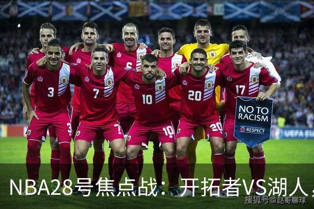 NBA28号焦点战：开拓者VS湖人，时间和双方近况先了解，杨翰森vs东契奇？